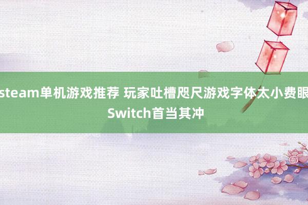 steam单机游戏推荐 玩家吐槽咫尺游戏字体太小费眼 Switch首当其冲