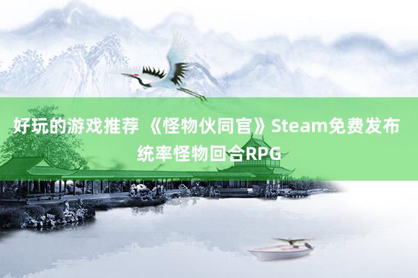 好玩的游戏推荐 《怪物伙同官》Steam免费发布 统率怪物回合RPG