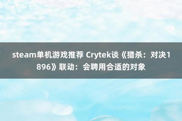 steam单机游戏推荐 Crytek谈《猎杀：对决1896》联动：会聘用合适的对象