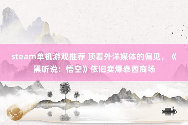 steam单机游戏推荐 顶着外洋媒体的偏见，《黑听说：悟空》依旧卖爆泰西商场