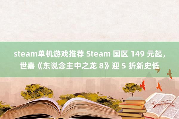 steam单机游戏推荐 Steam 国区 149 元起，世嘉《东说念主中之龙 8》迎 5 折新史低