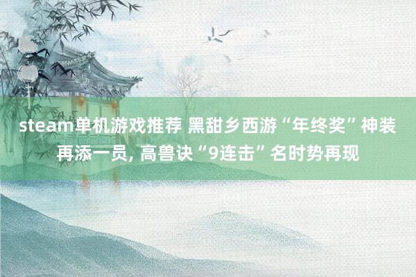 steam单机游戏推荐 黑甜乡西游“年终奖”神装再添一员, 高兽诀“9连击”名时势再现