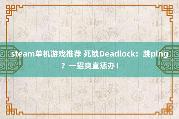 steam单机游戏推荐 死锁Deadlock：跳ping？一招爽直惩办！