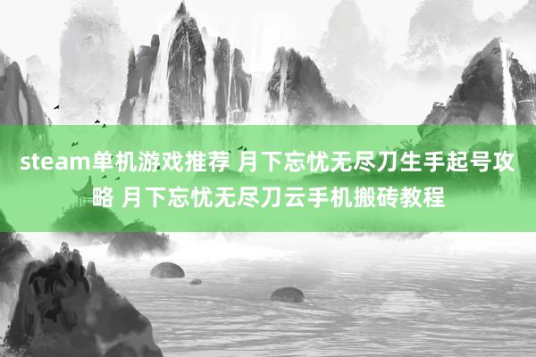 steam单机游戏推荐 月下忘忧无尽刀生手起号攻略 月下忘忧无尽刀云手机搬砖教程