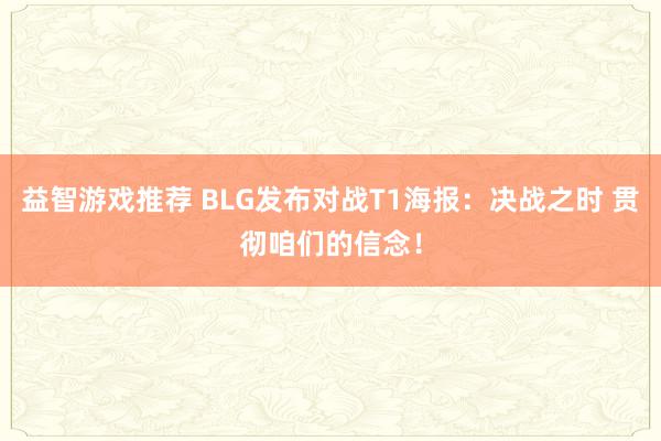 益智游戏推荐 BLG发布对战T1海报：决战之时 贯彻咱们的信念！