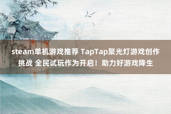 steam单机游戏推荐 TapTap聚光灯游戏创作挑战 全民试玩作为开启！助力好游戏降生