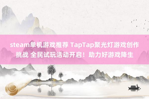 steam单机游戏推荐 TapTap聚光灯游戏创作挑战 全民试玩活动开启！助力好游戏降生