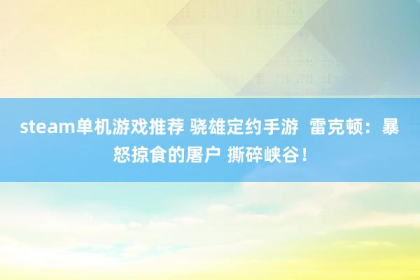 steam单机游戏推荐 骁雄定约手游  雷克顿：暴怒掠食的屠户 撕碎峡谷！