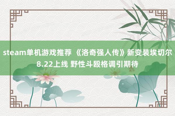 steam单机游戏推荐 《洛奇强人传》新变装埃切尔8.22上线 野性斗殴格调引期待