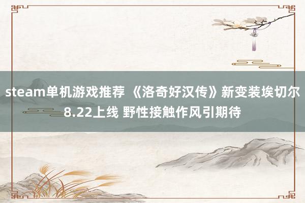 steam单机游戏推荐 《洛奇好汉传》新变装埃切尔8.22上线 野性接触作风引期待