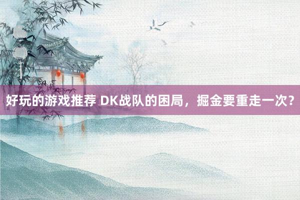 好玩的游戏推荐 DK战队的困局，掘金要重走一次？