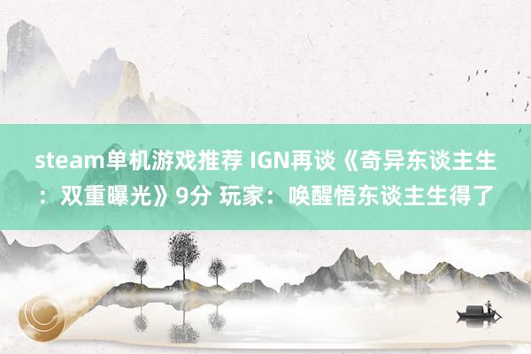 steam单机游戏推荐 IGN再谈《奇异东谈主生：双重曝光》9分 玩家：唤醒悟东谈主生得了