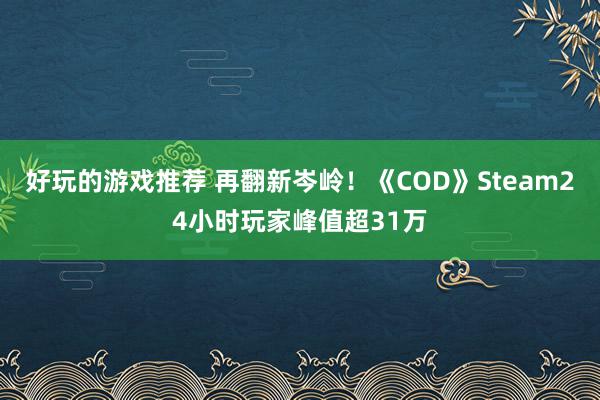 好玩的游戏推荐 再翻新岑岭！《COD》Steam24小时玩家峰值超31万