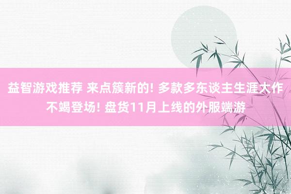 益智游戏推荐 来点簇新的! 多款多东谈主生涯大作不竭登场! 盘货11月上线的外服端游