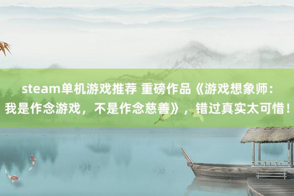 steam单机游戏推荐 重磅作品《游戏想象师：我是作念游戏，不是作念慈善》，错过真实太可惜！