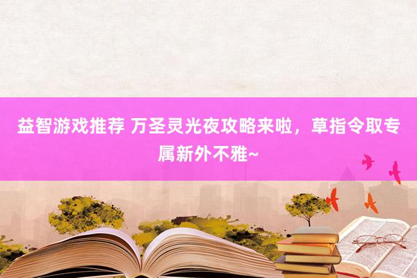 益智游戏推荐 万圣灵光夜攻略来啦，草指令取专属新外不雅~