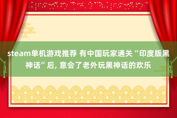 steam单机游戏推荐 有中国玩家通关“印度版黑神话”后, 意会了老外玩黑神话的欢乐