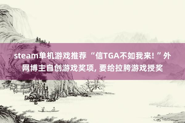 steam单机游戏推荐 “信TGA不如我来! ”外网博主自创游戏奖项, 要给拉胯游戏授奖