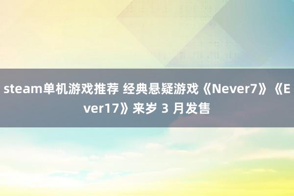 steam单机游戏推荐 经典悬疑游戏《Never7》《Ever17》来岁 3 月发售