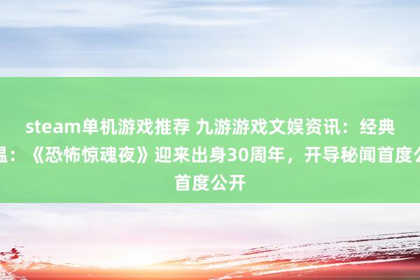 steam单机游戏推荐 九游游戏文娱资讯：经典重温：《恐怖惊魂夜》迎来出身30周年，开导秘闻首度公开