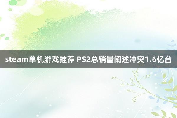 steam单机游戏推荐 PS2总销量阐述冲突1.6亿台