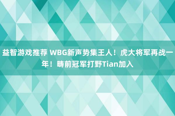 益智游戏推荐 WBG新声势集王人！虎大将军再战一年！畴前冠军打野Tian加入