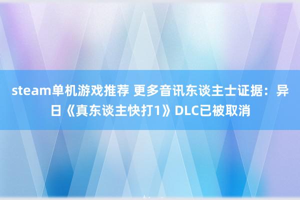 steam单机游戏推荐 更多音讯东谈主士证据：异日《真东谈主快打1》DLC已被取消