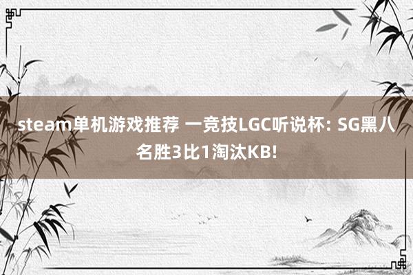 steam单机游戏推荐 一竞技LGC听说杯: SG黑八名胜3比1淘汰KB!