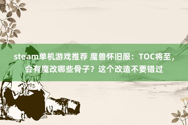 steam单机游戏推荐 魔兽怀旧服：TOC将至，会有魔改哪些骨子？这个改造不要错过