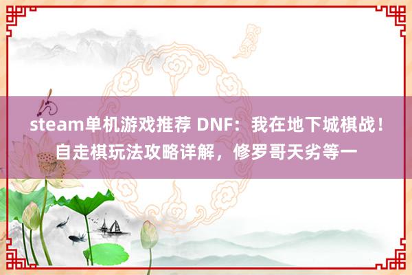 steam单机游戏推荐 DNF：我在地下城棋战！自走棋玩法攻略详解，修罗哥天劣等一