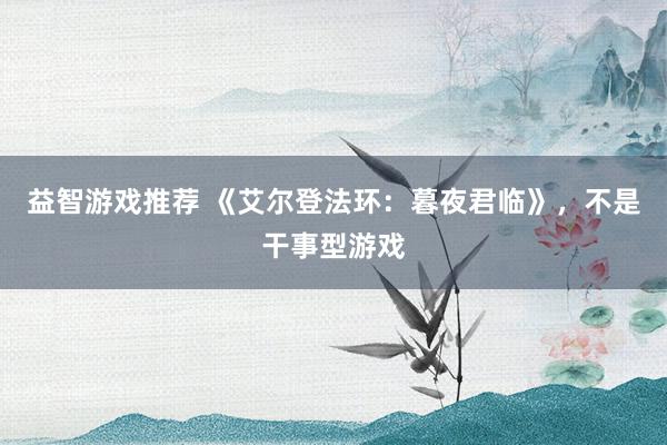 益智游戏推荐 《艾尔登法环：暮夜君临》，不是干事型游戏