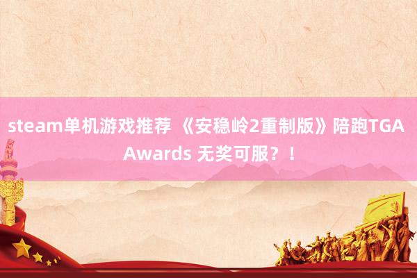 steam单机游戏推荐 《安稳岭2重制版》陪跑TGA Awards 无奖可服？！