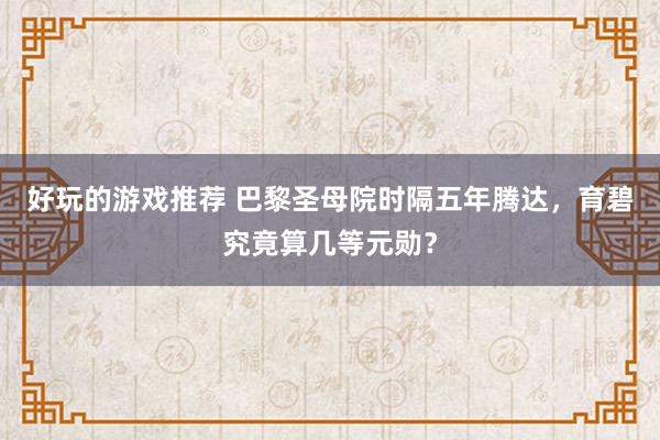 好玩的游戏推荐 巴黎圣母院时隔五年腾达，育碧究竟算几等元勋？