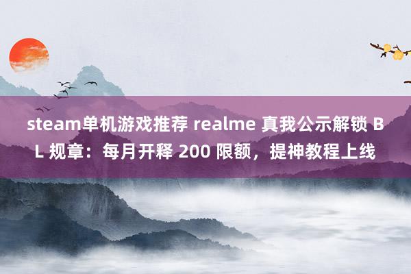 steam单机游戏推荐 realme 真我公示解锁 BL 规章：每月开释 200 限额，提神教程上线