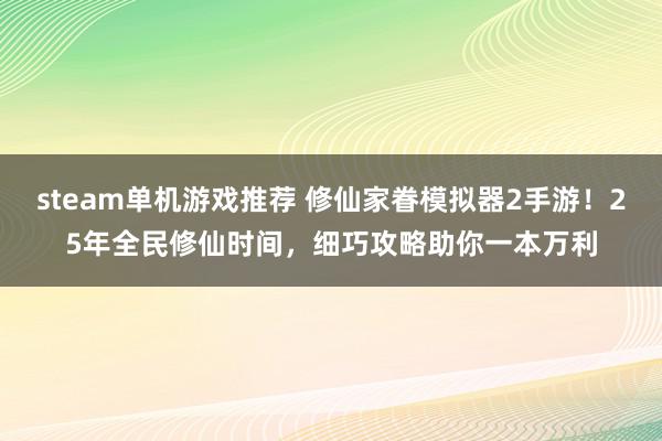 steam单机游戏推荐 修仙家眷模拟器2手游！25年全民修仙时间，细巧攻略助你一本万利