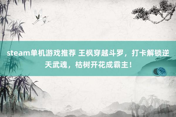 steam单机游戏推荐 王枫穿越斗罗，打卡解锁逆天武魂，枯树开花成霸主！