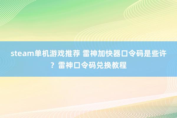 steam单机游戏推荐 雷神加快器口令码是些许？雷神口令码兑换教程