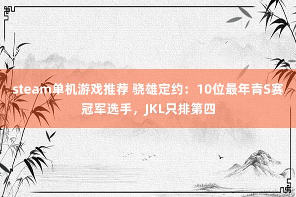 steam单机游戏推荐 骁雄定约：10位最年青S赛冠军选手，JKL只排第四