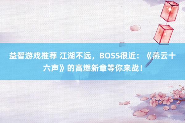 益智游戏推荐 江湖不远，BOSS很近：《燕云十六声》的高燃新章等你来战！