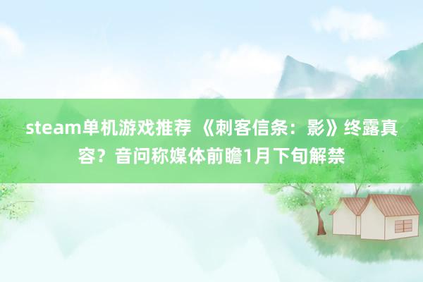 steam单机游戏推荐 《刺客信条：影》终露真容？音问称媒体前瞻1月下旬解禁