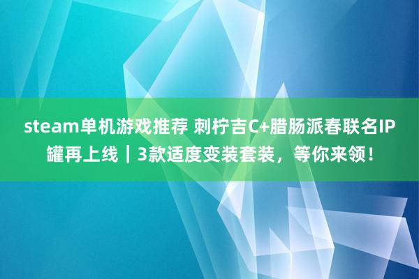 steam单机游戏推荐 刺柠吉C+腊肠派春联名IP罐再上线｜3款适度变装套装，等你来领！