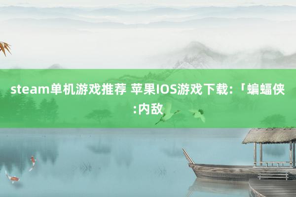 steam单机游戏推荐 苹果IOS游戏下载:「蝙蝠侠:内敌