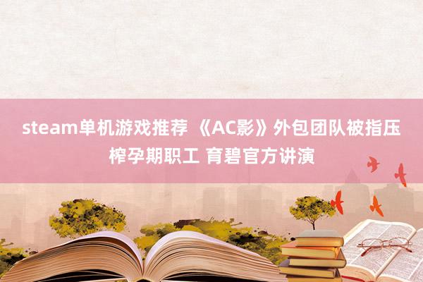 steam单机游戏推荐 《AC影》外包团队被指压榨孕期职工 育碧官方讲演