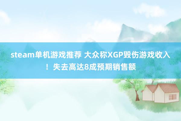 steam单机游戏推荐 大众称XGP毁伤游戏收入！失去高达8成预期销售额