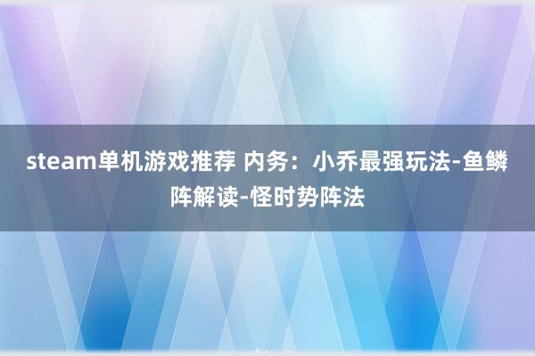 steam单机游戏推荐 内务：小乔最强玩法-鱼鳞阵解读-怪时势阵法