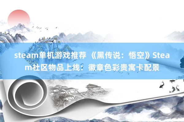 steam单机游戏推荐 《黑传说：悟空》Steam社区物品上线：徽章色彩贵寓卡配景