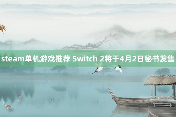 steam单机游戏推荐 Switch 2将于4月2日秘书发售