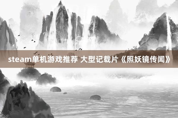 steam单机游戏推荐 大型记载片《照妖镜传闻》