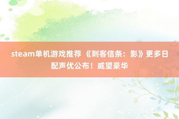 steam单机游戏推荐 《刺客信条：影》更多日配声优公布！威望豪华