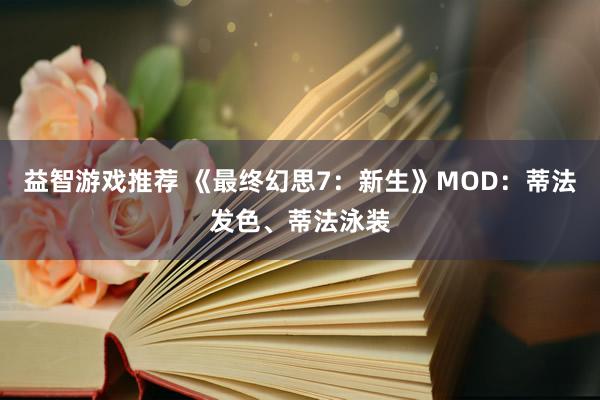 益智游戏推荐 《最终幻思7：新生》MOD：蒂法发色、蒂法泳装